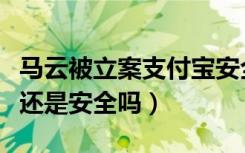 马云被立案支付宝安全吗（马云被制裁支付宝还是安全吗）