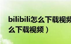 bilibili怎么下载视频保存到相册（bilibili怎么下载视频）