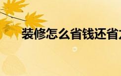 装修怎么省钱还省力（装修怎么省钱）