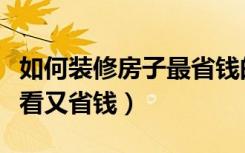 如何装修房子最省钱的诀窍（房子怎么装修好看又省钱）