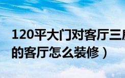 120平大门对客厅三房两厅两卫装修（有大门的客厅怎么装修）