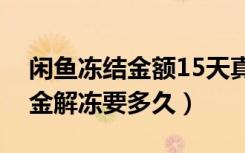 闲鱼冻结金额15天真的可以解冻吗（闲鱼资金解冻要多久）