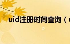 uid注册时间查询（uid注册时间对照表）