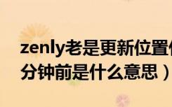 zenly老是更新位置什么意思（zenly显示几分钟前是什么意思）