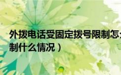 外拨电话受固定拨号限制怎么处理（外拨电话受固定拨号限制什么情况）