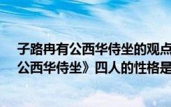 子路冉有公西华侍坐的观点和性格（《子路、曾皙、冉有、公西华侍坐》四人的性格是什么）