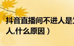 抖音直播间不进人是为什么（抖音直播间不进人,什么原因）