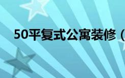 50平复式公寓装修（50平复式怎么装修）