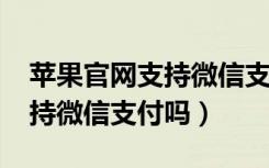 苹果官网支持微信支付吗2019（苹果官网支持微信支付吗）