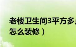 老楼卫生间3平方多点怎么装修（3个卫生间怎么装修）