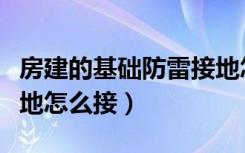 房建的基础防雷接地怎么接（工地装修防雷接地怎么接）