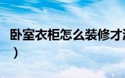 卧室衣柜怎么装修才漂亮（卧室衣柜怎么装修）