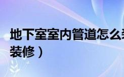 地下室室内管道怎么装修（地下室的管道怎么装修）