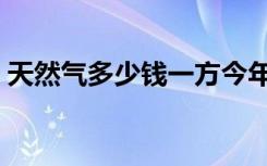 天然气多少钱一方今年（天然气多少钱一方）