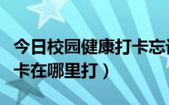 今日校园健康打卡忘记了怎么办（学生健康打卡在哪里打）