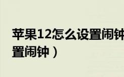 苹果12怎么设置闹钟24小时（苹果12怎么设置闹钟）