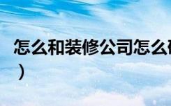 怎么和装修公司怎么砍价（装修公司怎么砍价）