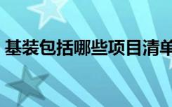 基装包括哪些项目清单（基装包含哪些项目）