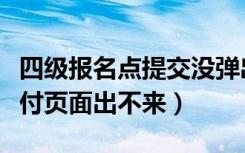 四级报名点提交没弹出支付页面（四级报名支付页面出不来）