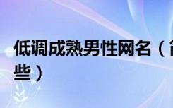 低调成熟男性网名（简单成熟低调的网名有哪些）