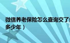 微信养老保险怎么查询交了多少年（如何查询养老保险交了多少年）