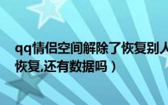 qq情侣空间解除了恢复别人知道嘛（qq情侣空间解除后再恢复,还有数据吗）