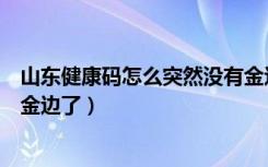 山东健康码怎么突然没有金边了（山东健康码怎么突然没有金边了）