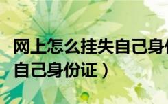 网上怎么挂失自己身份证信息（网上怎么挂失自己身份证）