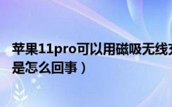 苹果11pro可以用磁吸无线充电吗（苹果11无线充电没反应是怎么回事）