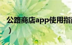 公路商店app使用指南（公路商店app怎么用）