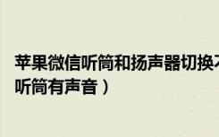 苹果微信听筒和扬声器切换不过来（微信扬声器模式没声音,听筒有声音）