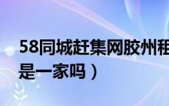 58同城赶集网胶州租厂房（赶集网和58同城是一家吗）