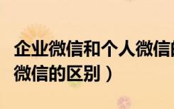 企业微信和个人微信的区别（企业微信和个人微信的区别）