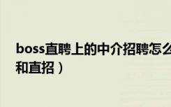 boss直聘上的中介招聘怎么区分（boss直聘怎么区分中介和直招）