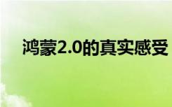 鸿蒙2.0的真实感受（鸿蒙2.0使用感受）