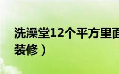 洗澡堂12个平方里面怎么装修（洗澡堂怎么装修）