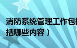 消防系统管理工作包括哪些方面（消防系统包括哪些内容）