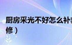 厨房采光不好怎么补救（厨房采光不好怎么装修）