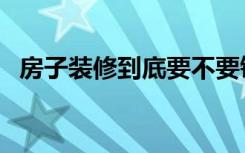 房子装修到底要不要铲顶（装修如何铲顶）