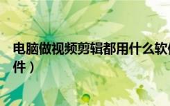 电脑做视频剪辑都用什么软件（电脑剪辑制作视频用什么软件）