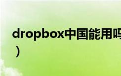 dropbox中国能用吗（dropbox中国能用吗）