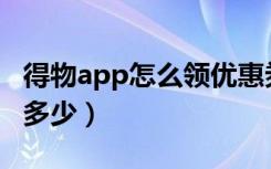 得物app怎么领优惠券（得物新用户优惠券有多少）