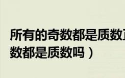 所有的奇数都是质数正确吗为什么（所有的奇数都是质数吗）