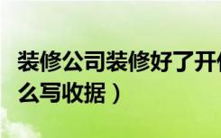 装修公司装修好了开什么收据（房屋装修款怎么写收据）