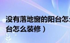 没有落地窗的阳台怎么装修好看（没有生活阳台怎么装修）