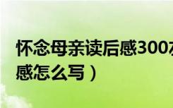 怀念母亲读后感300左右（《怀念母亲》读后感怎么写）