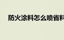 防火涂料怎么喷省料（防火涂料怎么喷）