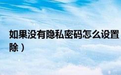 如果没有隐私密码怎么设置（隐私密码和问题都忘了怎么解除）