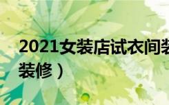 2021女装店试衣间装修效果图（试衣间怎么装修）