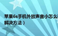 苹果6s手机外放声音小怎么调大（苹果手机外放声音小怎么解决方法）